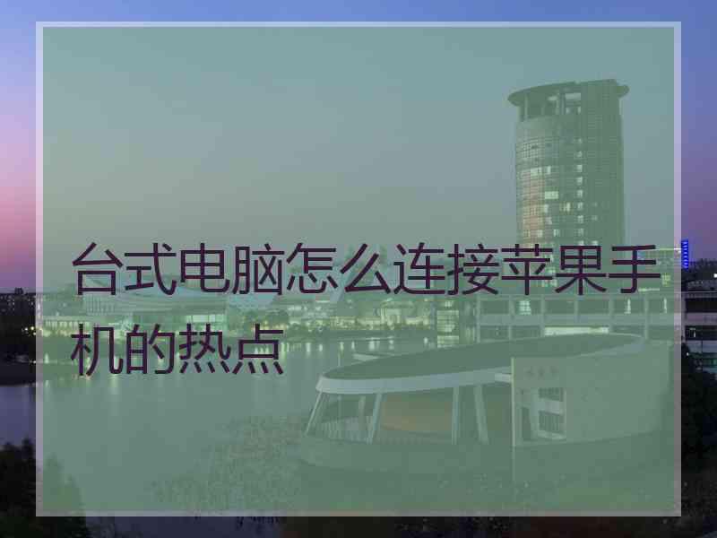 台式电脑怎么连接苹果手机的热点