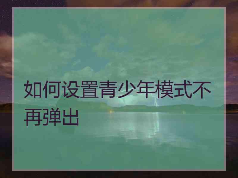 如何设置青少年模式不再弹出