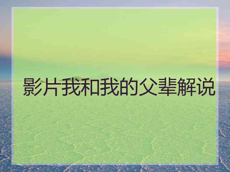 影片我和我的父辈解说