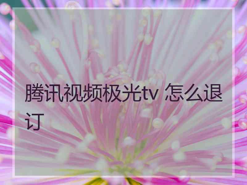 腾讯视频极光tv 怎么退订