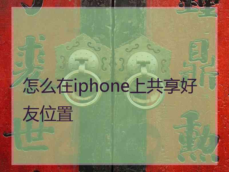 怎么在iphone上共享好友位置