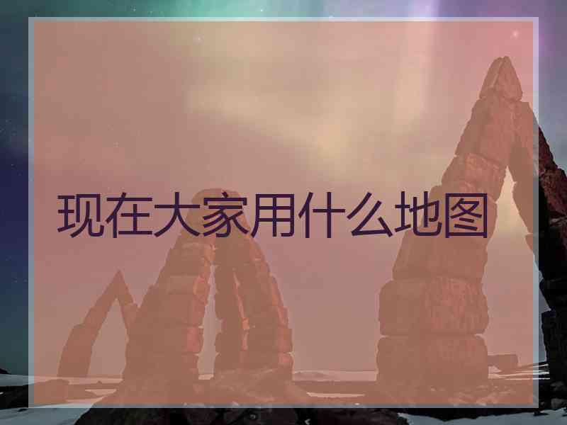 现在大家用什么地图