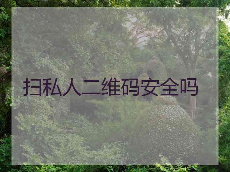 扫私人二维码安全吗