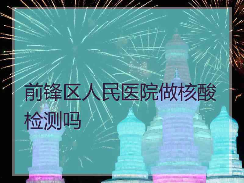 前锋区人民医院做核酸检测吗