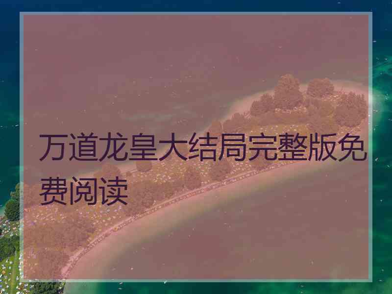 万道龙皇大结局完整版免费阅读