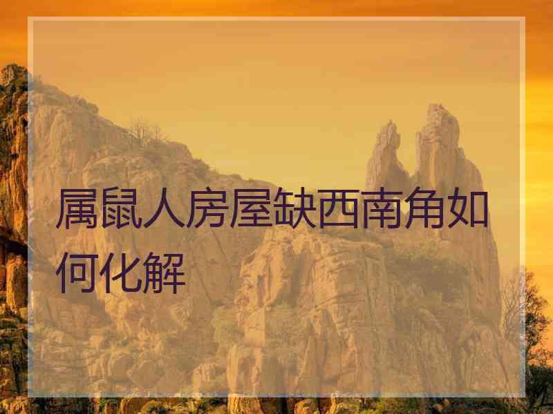 属鼠人房屋缺西南角如何化解