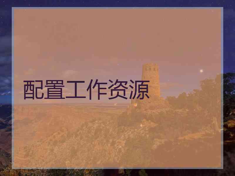 配置工作资源