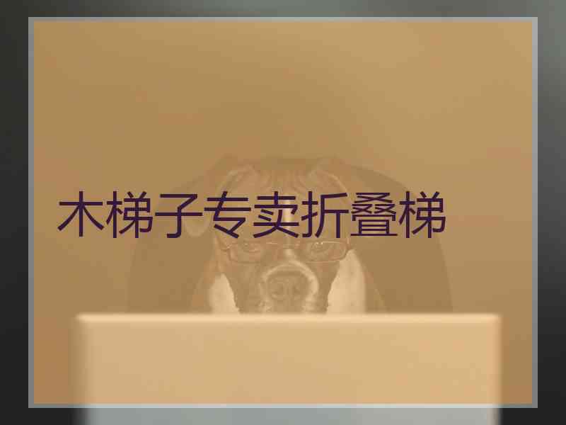 木梯子专卖折叠梯