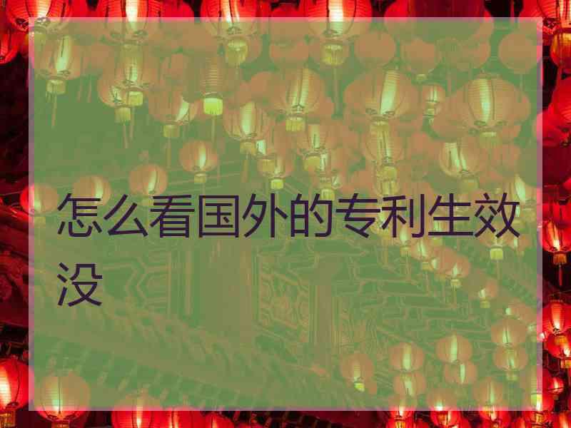 怎么看国外的专利生效没