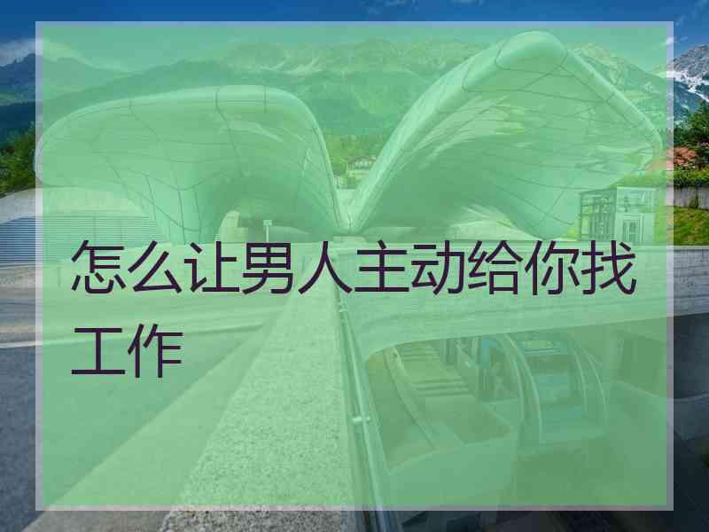 怎么让男人主动给你找工作