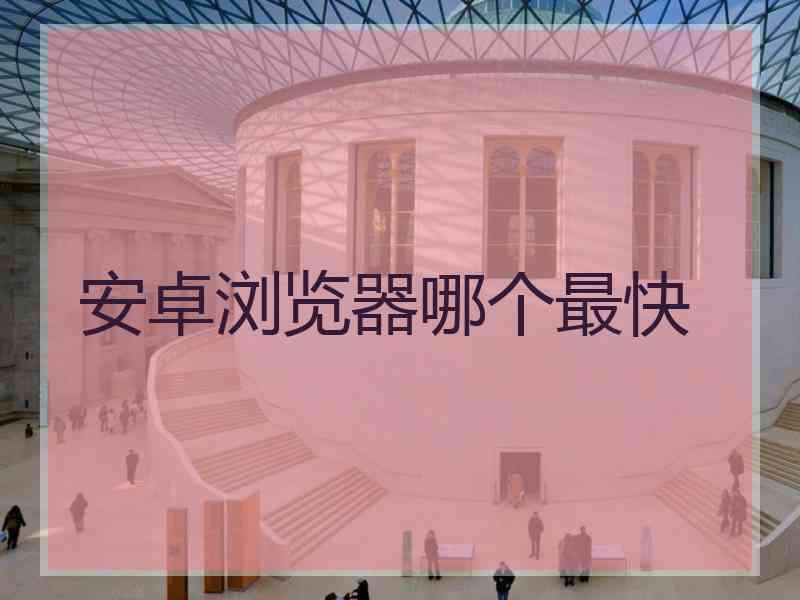 安卓浏览器哪个最快