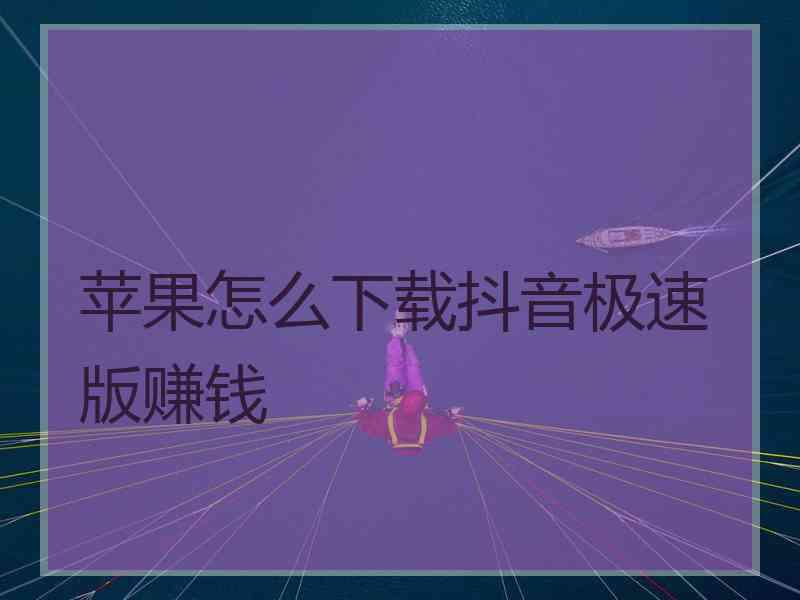 苹果怎么下载抖音极速版赚钱