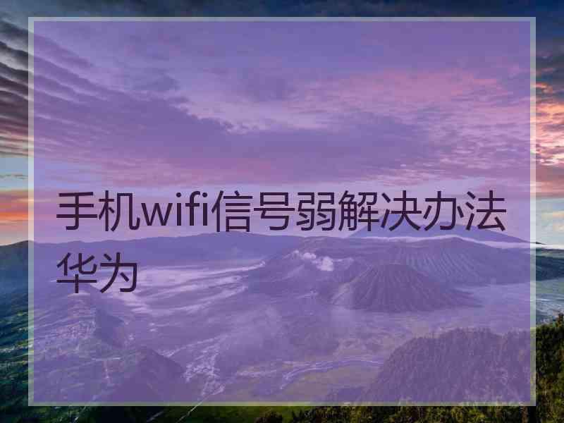 手机wifi信号弱解决办法华为