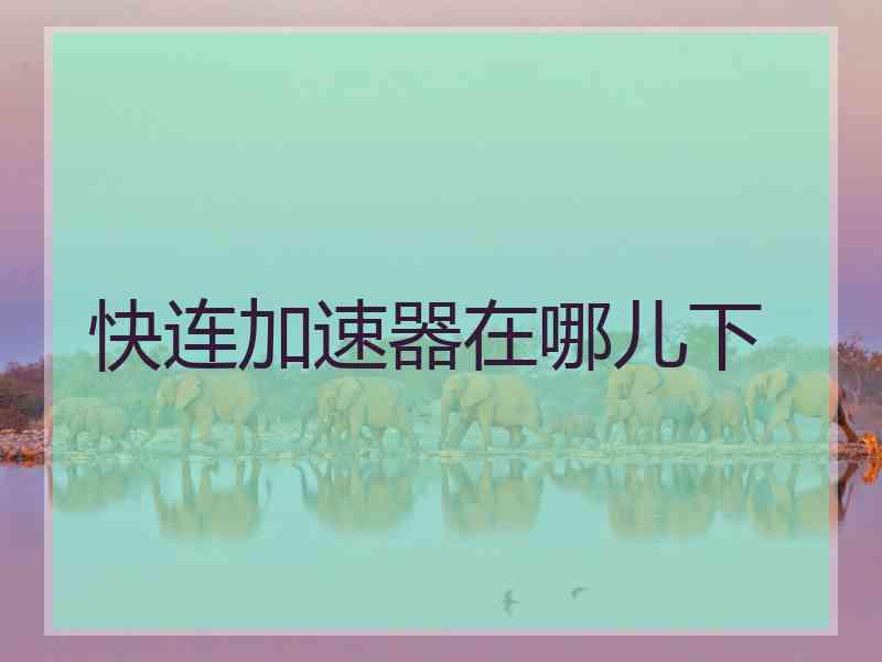 快连加速器在哪儿下