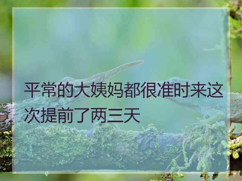 平常的大姨妈都很准时来这次提前了两三天