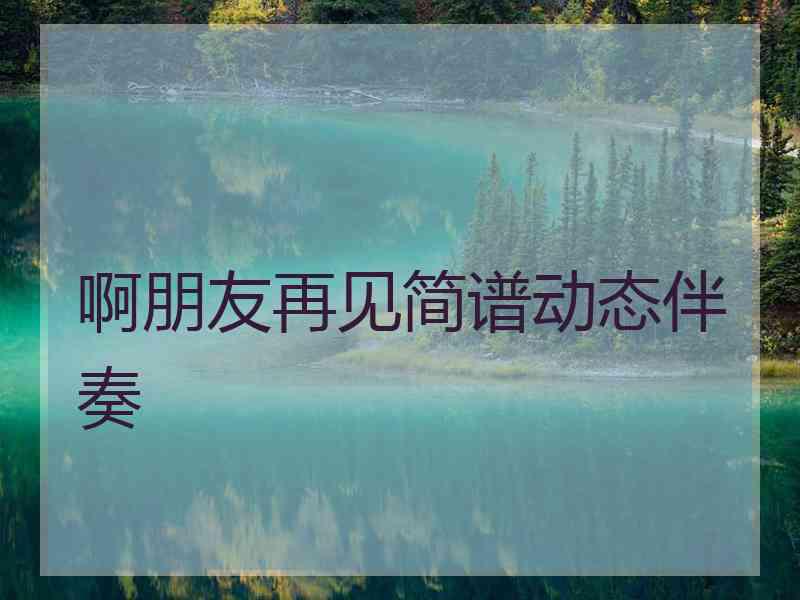 啊朋友再见简谱动态伴奏