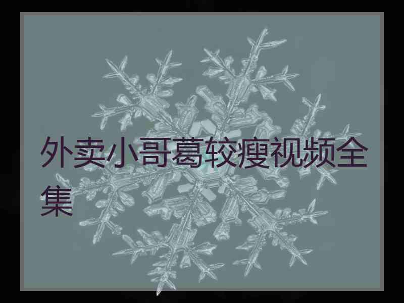 外卖小哥葛较瘦视频全集