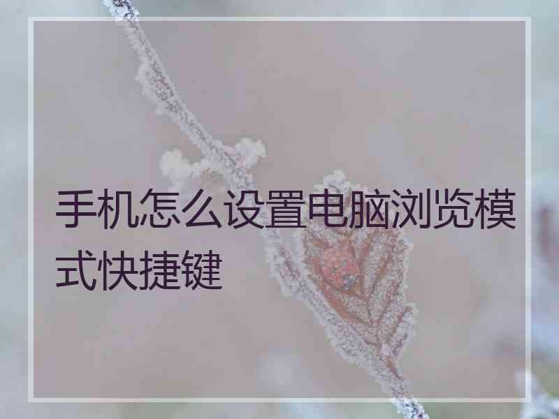 手机怎么设置电脑浏览模式快捷键
