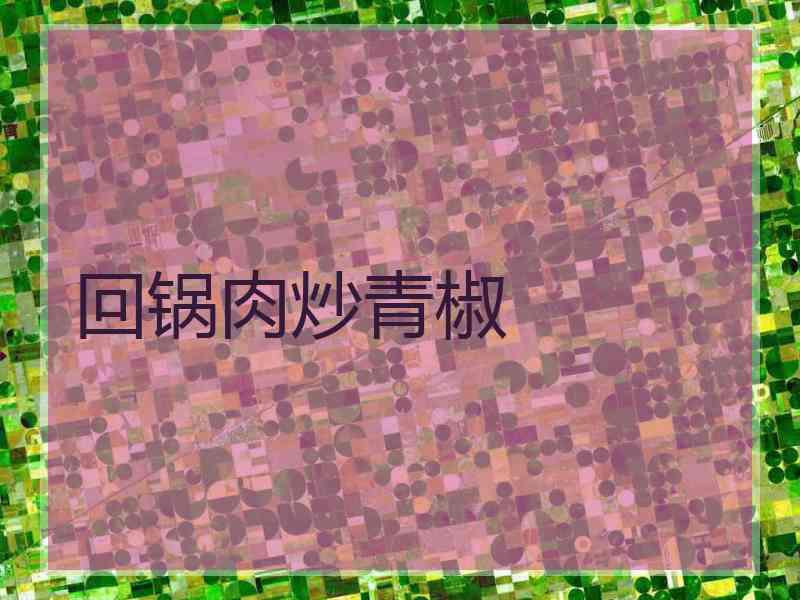 回锅肉炒青椒