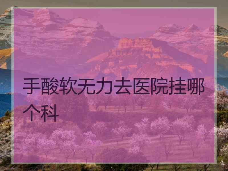 手酸软无力去医院挂哪个科