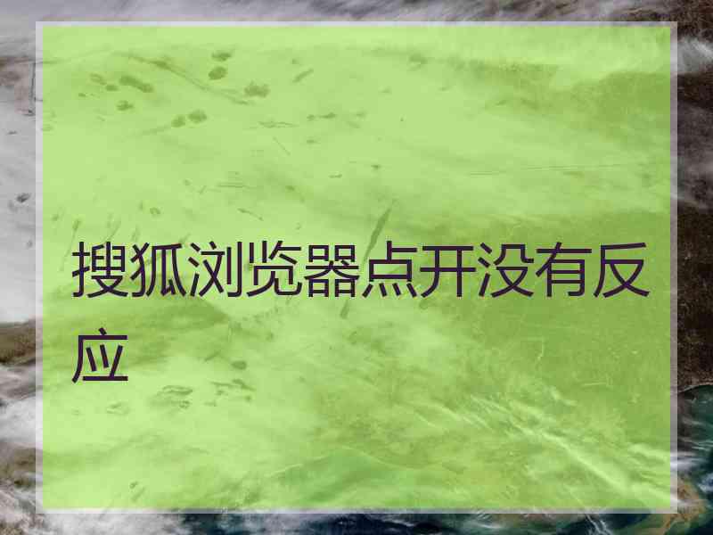 搜狐浏览器点开没有反应
