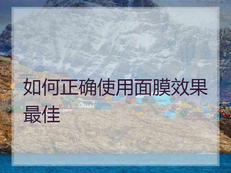 如何正确使用面膜效果最佳