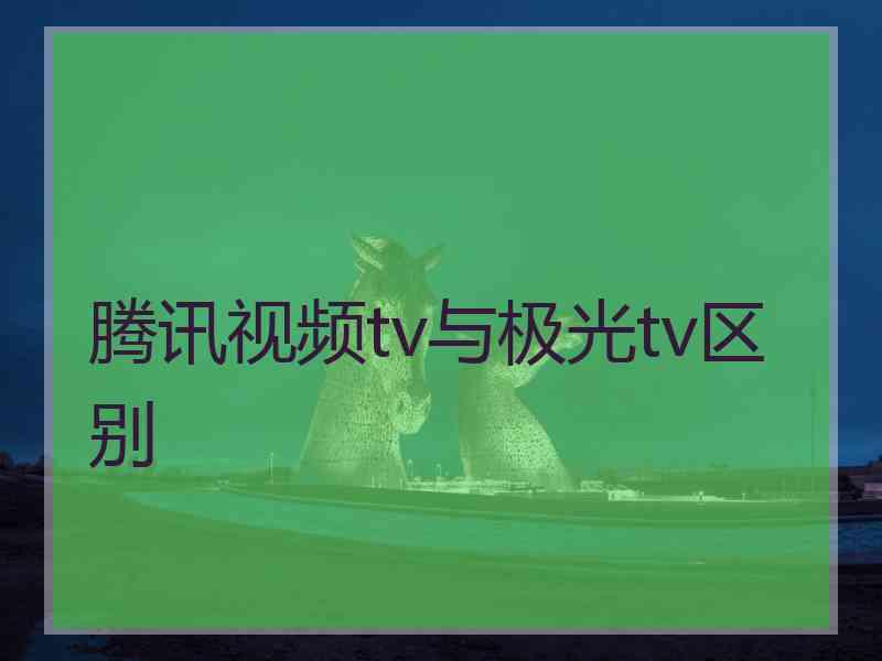 腾讯视频tv与极光tv区别