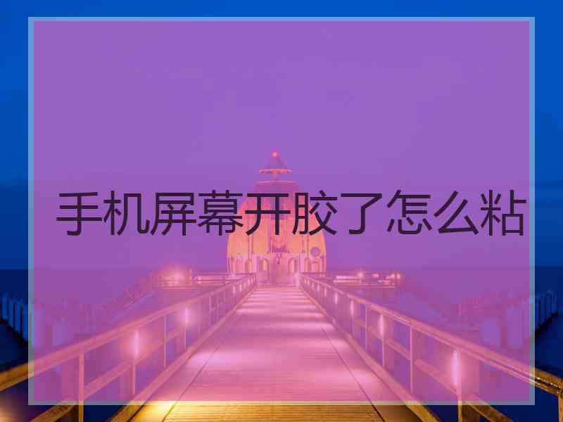 手机屏幕开胶了怎么粘