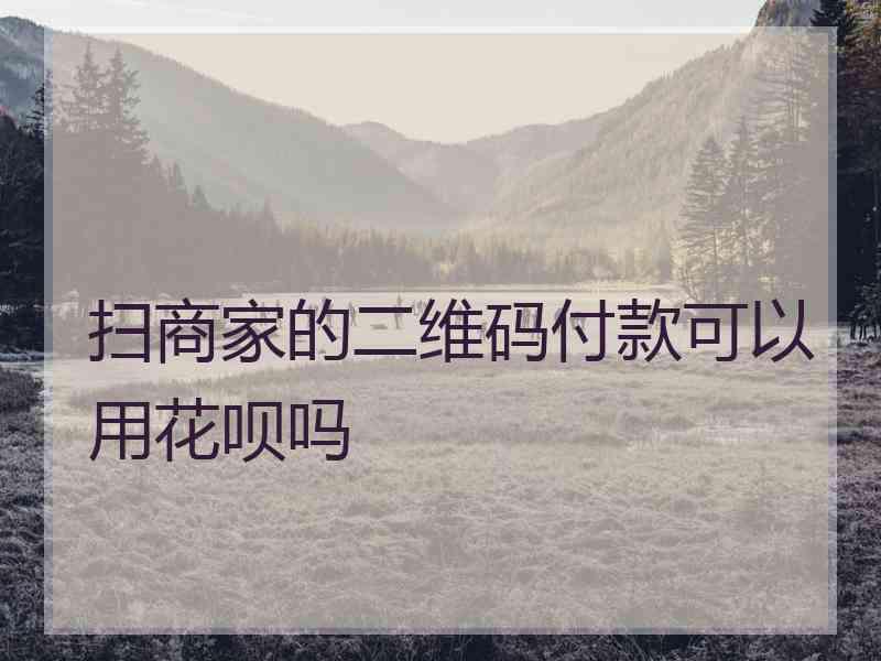 扫商家的二维码付款可以用花呗吗