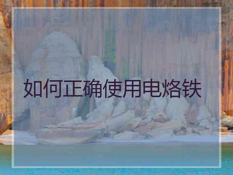 如何正确使用电烙铁