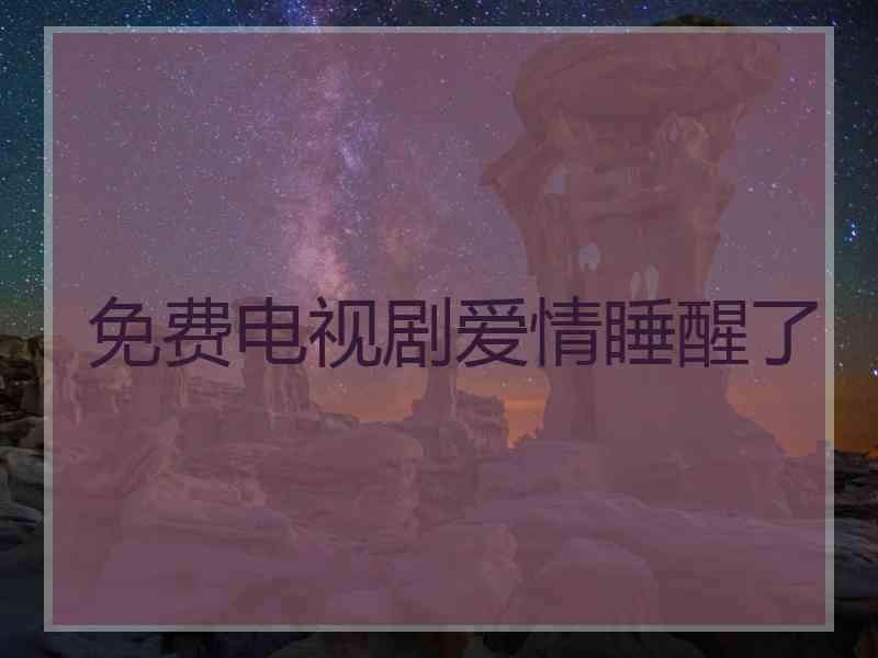 免费电视剧爱情睡醒了