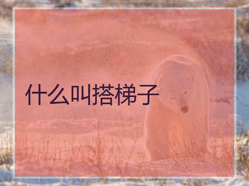 什么叫搭梯子