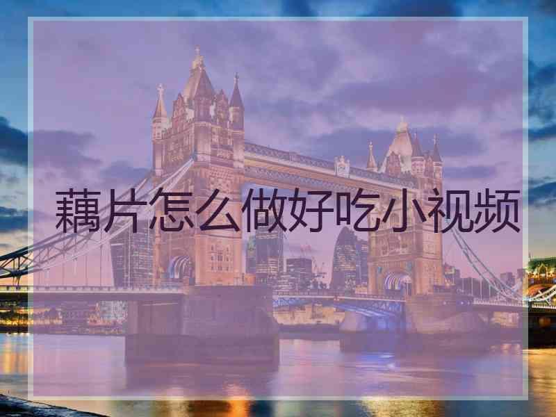 藕片怎么做好吃小视频