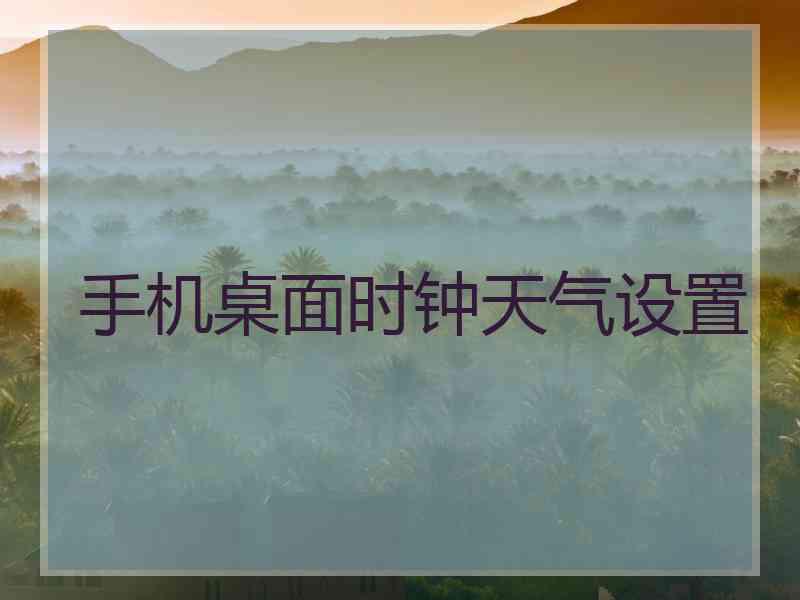 手机桌面时钟天气设置