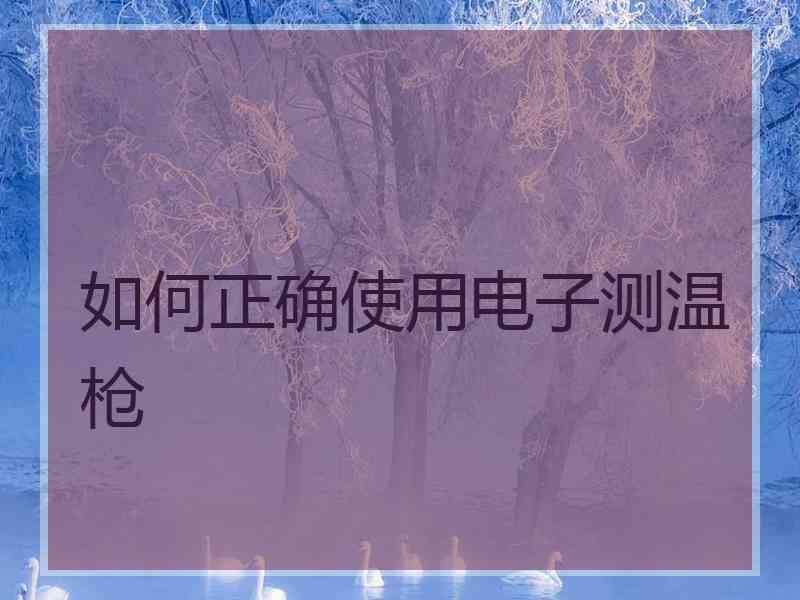 如何正确使用电子测温枪
