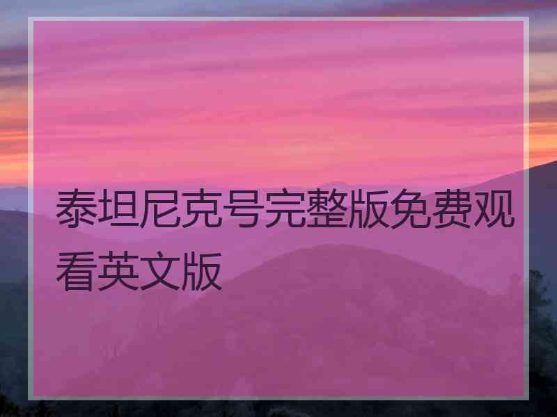 泰坦尼克号完整版免费观看英文版