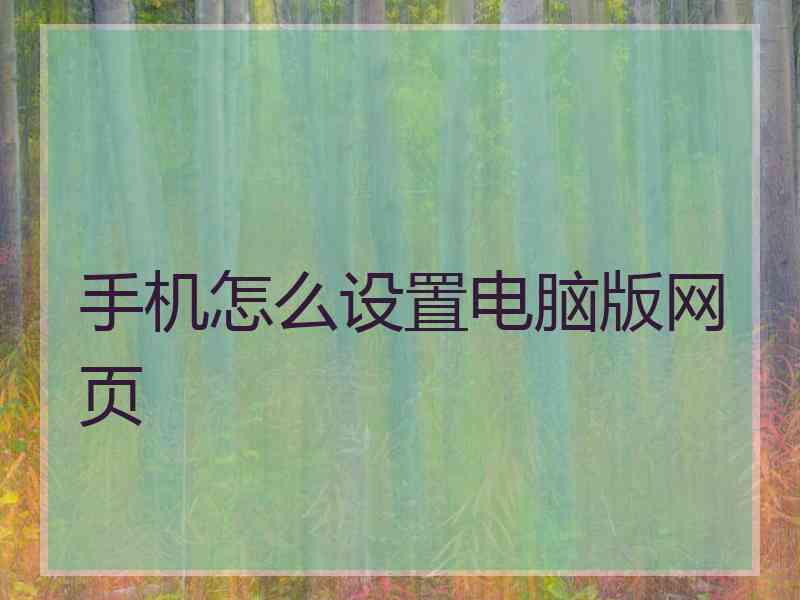 手机怎么设置电脑版网页
