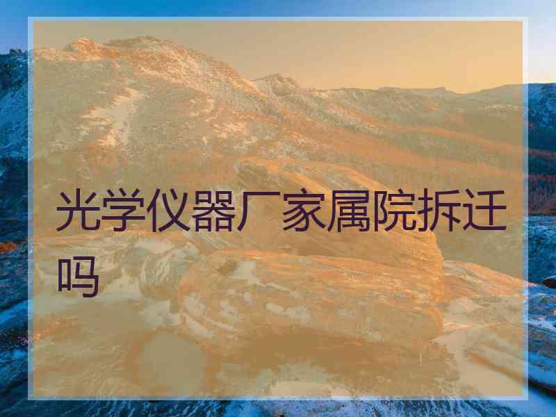 光学仪器厂家属院拆迁吗