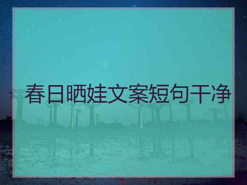 春日晒娃文案短句干净