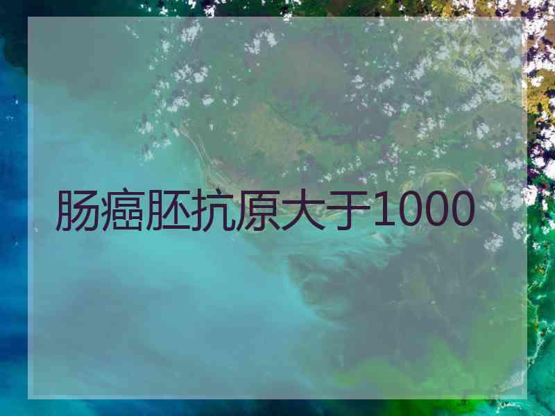 肠癌胚抗原大于1000