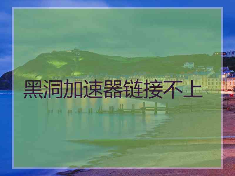 黑洞加速器链接不上