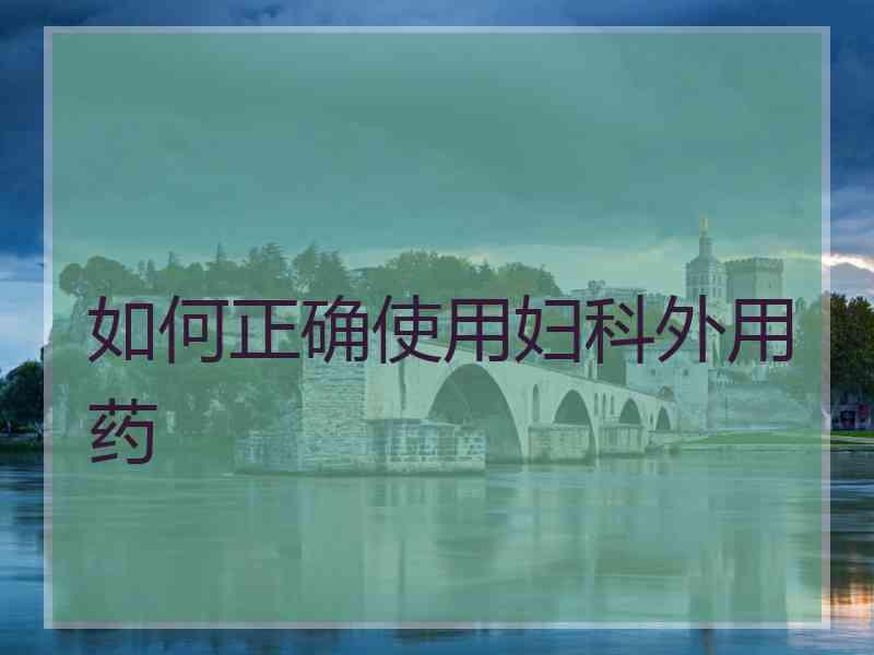 如何正确使用妇科外用药