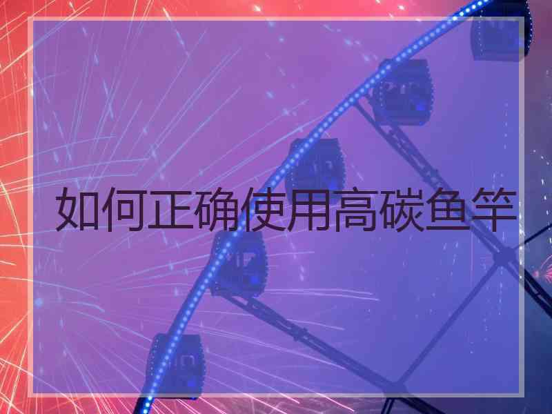 如何正确使用高碳鱼竿