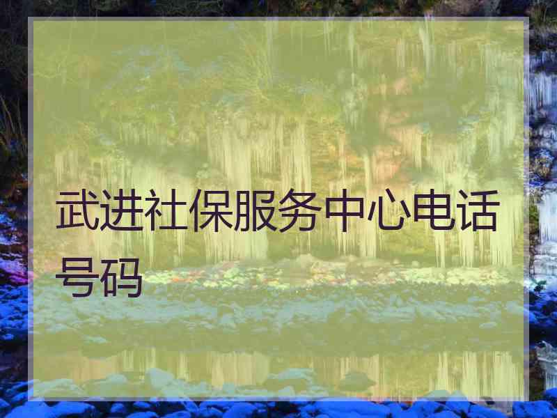 武进社保服务中心电话号码