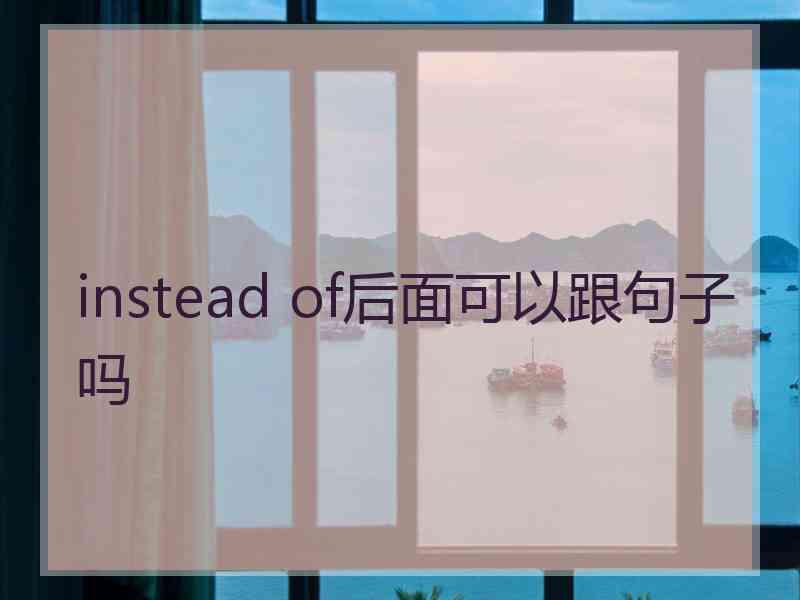 instead of后面可以跟句子吗