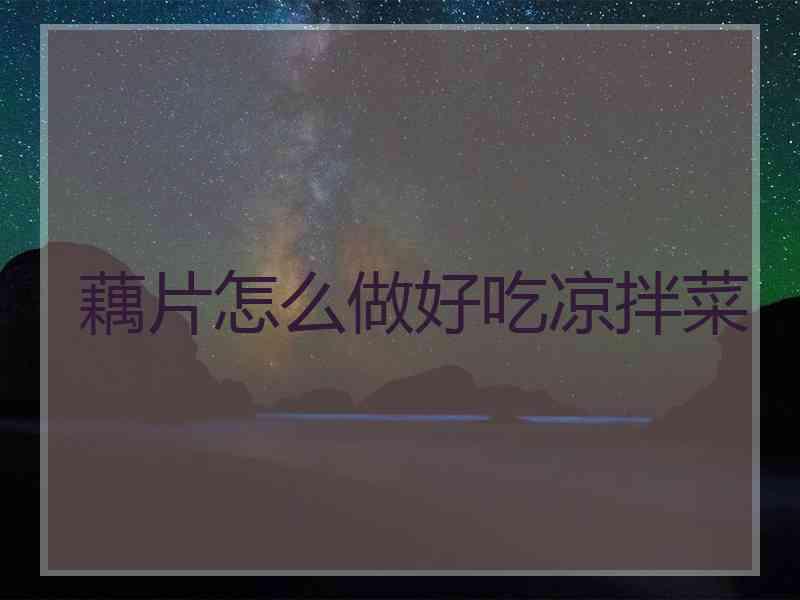 藕片怎么做好吃凉拌菜