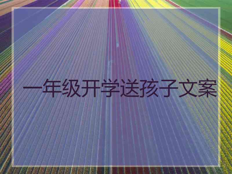 一年级开学送孩子文案