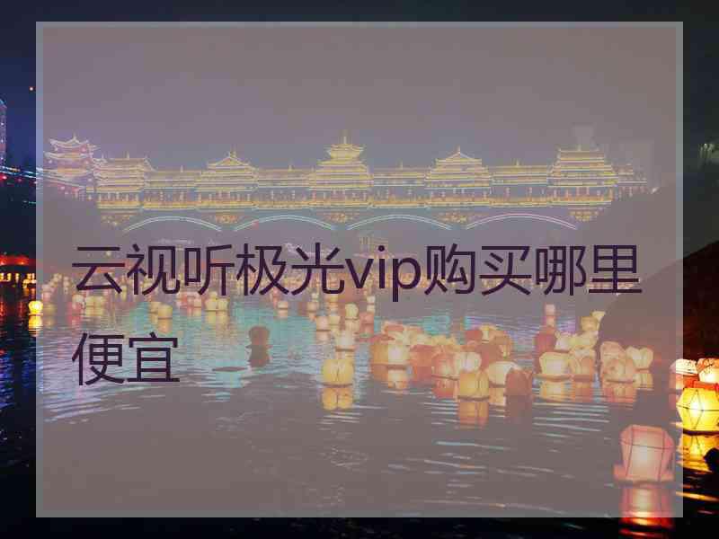 云视听极光vip购买哪里便宜