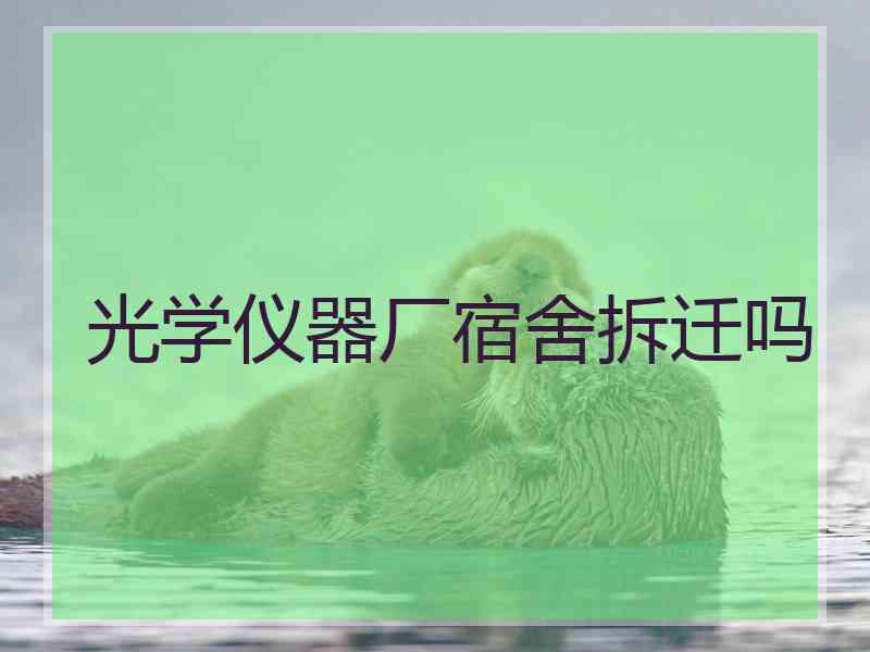 光学仪器厂宿舍拆迁吗