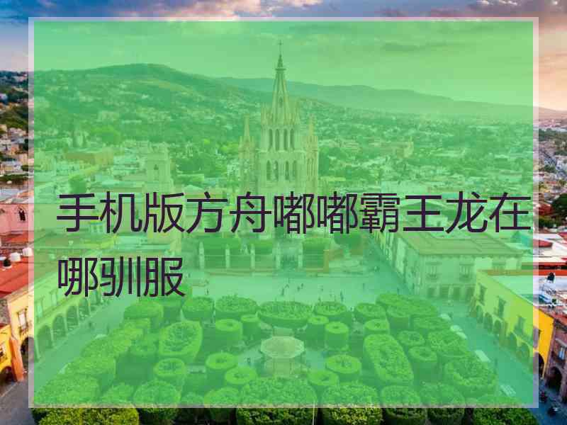 手机版方舟嘟嘟霸王龙在哪驯服